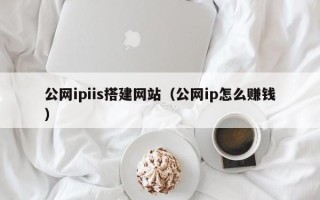 衢州公网ipiis搭建网站（公网ip怎么赚钱）
