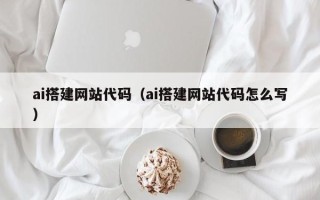衢州ai搭建网站代码（ai搭建网站代码怎么写）