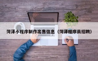 衢州菏泽小程序制作出售信息（菏泽程序员招聘）