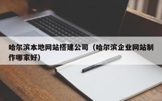 衢州哈尔滨本地网站搭建公司（哈尔滨企业网站制作哪家好）
