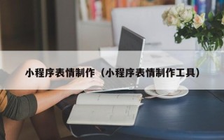 衢州小程序表情制作（小程序表情制作工具）
