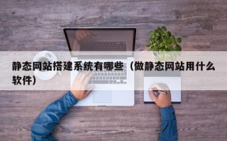 衢州静态网站搭建系统有哪些（做静态网站用什么软件）