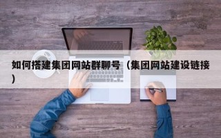 衢州如何搭建集团网站群聊号（集团网站建设链接）