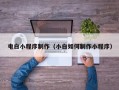 衢州电白小程序制作（小白如何制作小程序）