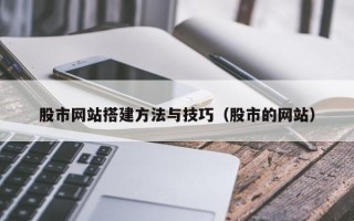 衢州股市网站搭建方法与技巧（股市的网站）