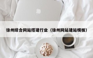 衢州徐州综合网站搭建行业（徐州网站建站模板）