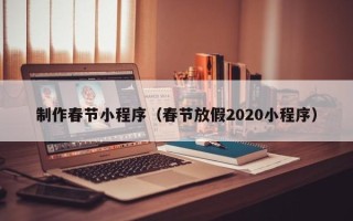 衢州制作春节小程序（春节放假2020小程序）