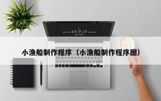 衢州小渔船制作程序（小渔船制作程序图）