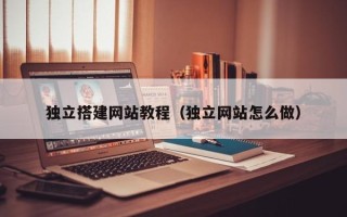 衢州独立搭建网站教程（独立网站怎么做）