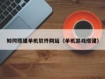 衢州如何搭建单机软件网站（单机游戏搭建）