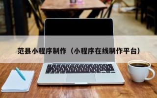 衢州范县小程序制作（小程序在线制作平台）
