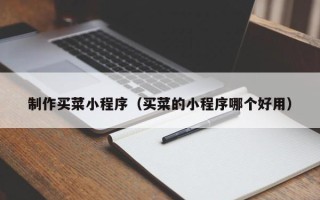 衢州制作买菜小程序（买菜的小程序哪个好用）