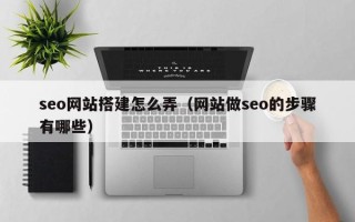 衢州seo网站搭建怎么弄（网站做seo的步骤有哪些）