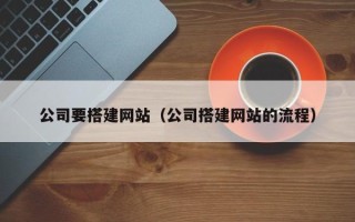 衢州公司要搭建网站（公司搭建网站的流程）